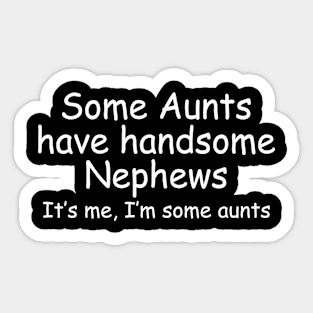 Some Aunts Have Handsome Nephews It's Me I'm Some Aunts Sticker